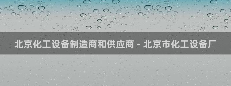 新宝gg平台注册?：北京化工设备制造商和供应商 - 北京市化