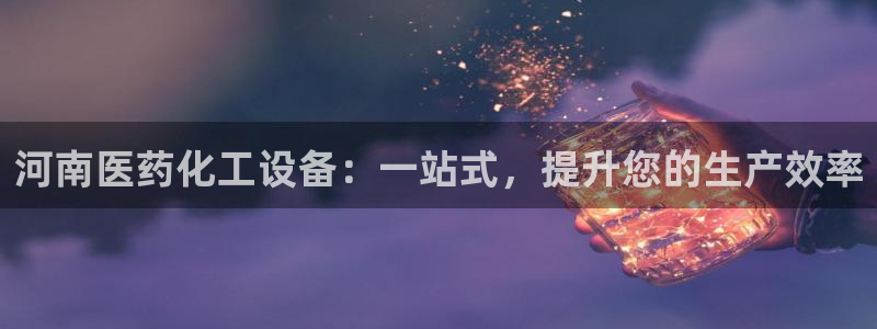 新宝gg官方注册1956：河南医药化工设备：一站式，提升您的